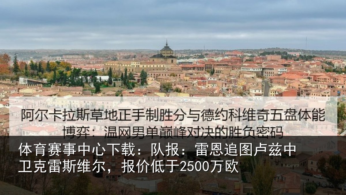 体育赛事中心下载:队报:雷恩追图卢兹中卫克雷斯维尔,报价低于2500万欧
