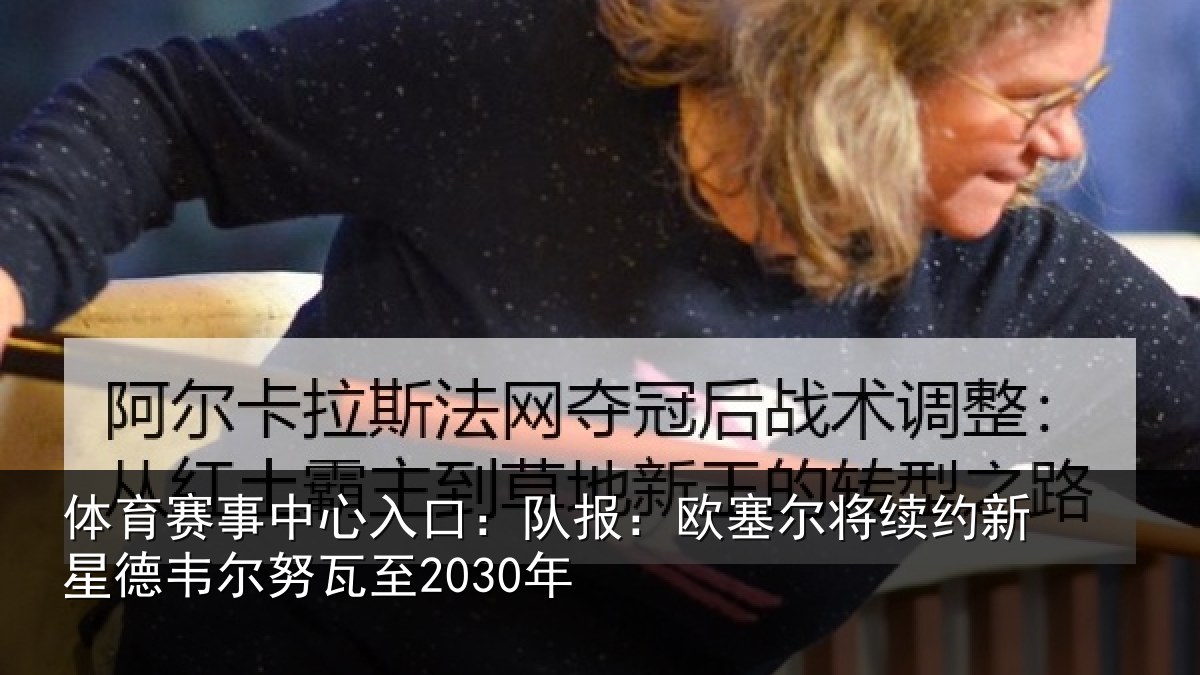 体育赛事中心入口：队报：欧塞尔将续约新星德韦尔努瓦至2030年