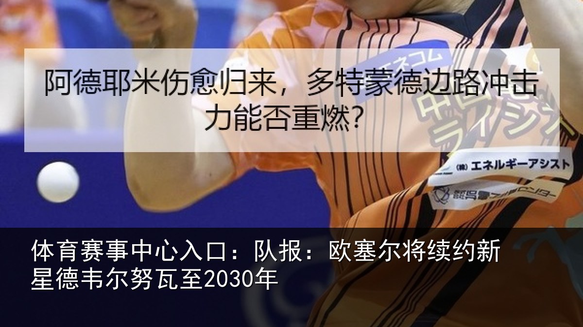 体育赛事中心入口：队报：欧塞尔将续约新星德韦尔努瓦至2030年