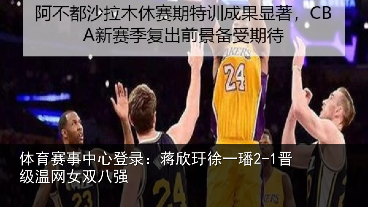 体育赛事中心登录：蒋欣玗徐一璠2-1晋级温网女双八强